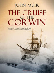 Title: The Cruise of the Corwin: Journal of the Arctic Expedition of 1881 in Search of de Long and the Jeannette, Author: John Muir