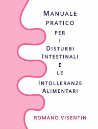 Title: Manuale Pratico per i Disturbi Intestinali e le Intolleranze Alimentari: Tutte le informazioni che ti servono per guarire rapidamente, Author: ROMANO VISENTIN