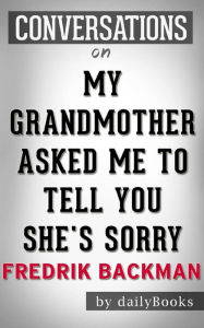 Title: My Grandmother Asked Me to Tell You She's Sorry: A Novel by Fredrik Backman Conversation Starters, Author: Daily Books