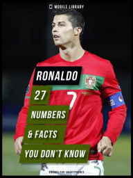 Title: Ronaldo - 27 Numbers & Facts You Don't Know: Discover more about the life of Cristiano Ronaldo, the best soccer player in the world!, Author: Mobile Library