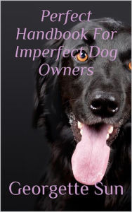 Title: Perfect Handbook For Imperfect Dog Owners, Author: Georgette Sun