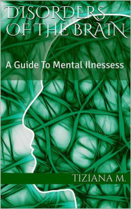 Title: Disorders Of The Brain: A Guide to Mental Illnesses, Author: Tiziana M.