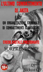 Title: L'ultimo combattimento di Akita: Un emozionante e cruda storia che v cambier la vita, Author: Nickust G. F.