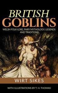 Title: British Goblins: Welsh Folk-Lore, Fairy Mythology, Legends and Traditions, Author: Wirt Sikes
