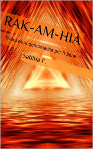 Title: Rak-Am-Hià: Evocazioni Demoniache Per Il Bene, Author: Sabina F.