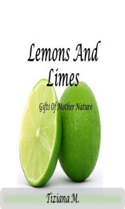 Title: Lemons And Limes: Gifts Of Mother Nature, Author: Tiziana M.