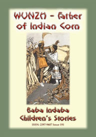 Title: WUNZH, THE FATHER OF INDIAN CORN -An American Indian Legend: Baba Indaba Children's Series - Issue 191, Author: Anon E. Mouse