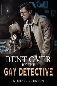 Title: Bent Over By The Gay Detective, Author: Michael Johnson