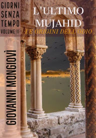Title: L'ultimo Mujahid - Le origini dell'odio: Giorni senza tempo - Volume II, Author: Giovanni Mongiovì