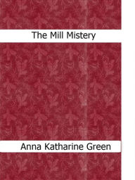 Title: The Mill Mystery, Author: Anna Katharine Green