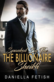 Title: Spanked By The Billionaire Sheikh: Steamy Royalty Erotic Romance, Author: Daniella Fetish