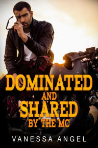 Title: Dominated & Shared By The MC: Motorcycle Club Bad Boy Erotica, Author: Vanessa Angel