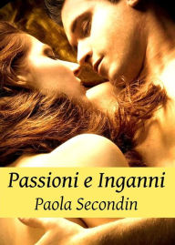 Title: Passioni e Inganni - Raccolta di Romanzi, Author: Paola Secondin