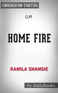 Title: Home Fire: by Kamila Shamsie Conversation Starters, Author: dailyBooks