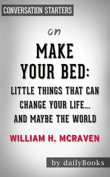 Make Your Bed: Little Things That Can Change Your Life...And Maybe the World by William H. McRaven??????? Conversation Starters