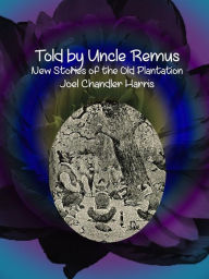 Title: Told by Uncle Remus: New Stories of the Old Plantation, Author: Joel Chandler Harris