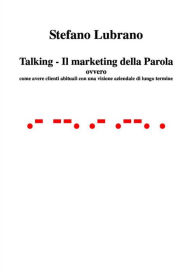 Title: Talking - Il Marketing della Parola: ovvero come avere clienti abituali con una visione aziendale di lungo termine, Author: Stefano Lubrano