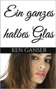 Title: Ein ganzes halbes Glas, Author: Ken Ganser