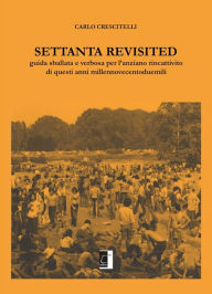Title: Settanta Revisited: Guida sballata e verbosa per l'anziano rincattivito di questi anni millennovecentoduemili, Author: Carlo Crescitelli