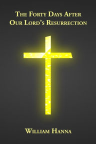 Title: The Forty Days After Our Lord's Resurrection, Author: William Hanna