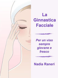 Title: La Ginnastica Facciale: Per un viso sempre giovane e fresco, Author: Nadia Raneri