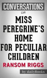 Title: Miss Peregrine's Home for Peculiar Children: by Ransom Riggs Conversation Starters, Author: Daily Books
