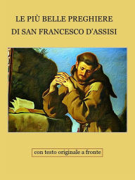 Title: Le preghiere di San Francesco d'Assisi: Con testo originale in lingua volgare e in latino, Author: Francesco d'Assisi