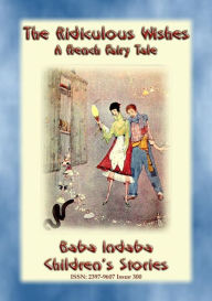 Title: THE RIDICULOUS WISHES - A French Children's Story with a Moral: Baba Indaba's Children's Stories - Issue 300, Author: Anon E. Mouse