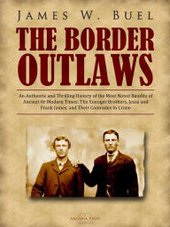 Title: The Border Outlaws: An Authentic and Thrilling History of the Most Noted Bandits of Ancient Or Modern Times: The Younger Brothers, Jesse and Frank James, and Their Comrades In Crime, Author: James W. Buel