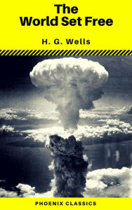 Title: The World Set Free (Phoenix Classics), Author: H. G. Wells