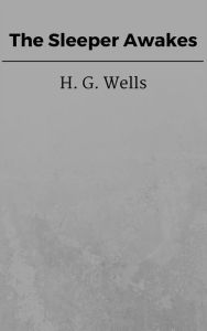 Title: The Sleeper Awakes, Author: H. G. Wells