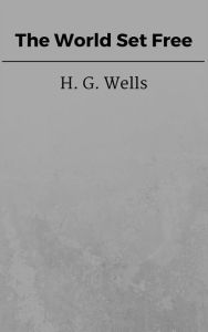 Title: The World Set Free, Author: H. G. Wells