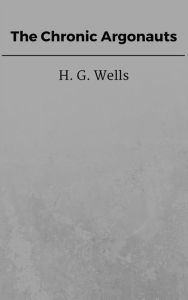 Title: The Chronic Argonauts, Author: H. G. Wells