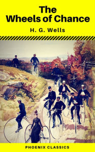 Title: The Wheels of Chance (Phoenix Classics), Author: H. G. Wells