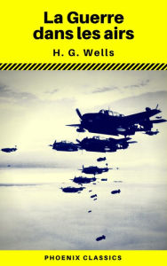 Title: La Guerre dans les airs (Phoenix Classics), Author: H. G. Wells