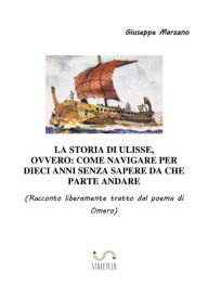 Title: La storia di Ulisse, ovvero: Una crociera nel Mediterraneo durata dieci anni, Author: Giuseppe Marzano