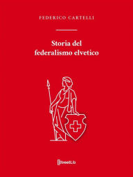 Title: Storia del federalismo elvetico, Author: Federico Cartelli