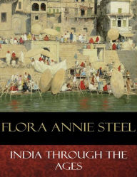 Title: India Through the Ages: Illustrated, Author: Flora Annie Steel