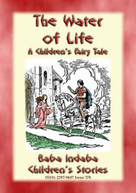 Title: THE WATER OF LIFE - A Children's Story with a Moral: Baba Indaba's Children's Stories - Issue 378, Author: Anon E. Mouse