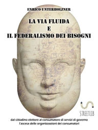 Title: La via fluida e il federalismo dei bisogni: Stimoli per la transizione dal cittadino elettore a cittadino consumatore di servizi pubblici, Author: Enrico Unterholzner