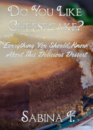 Title: Do You Like Cheesecake?: Everything You Should Know About This Delicious Dessert, Author: Sabina F.