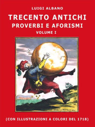 Title: trecento antichi proverbi e aforismi: Volume I, Author: Luigi Albano