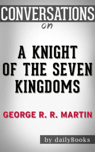 Title: A Knight of the Seven Kingdoms: by George R. R. Martin??????? Conversation Starters, Author: dailyBooks