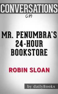 Title: Mr. Penumbra's 24-Hour Bookstore: by Robin Sloan Conversation Starters???????, Author: dailyBooks