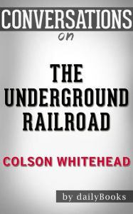 Title: The Underground Railroad: by Colson Whitehead??????? Conversation Starters, Author: dailyBooks