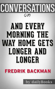 Title: And Every Morning the Way Home Gets Longer and Longer: by Fredrik Backman??????? Conversation Starters, Author: dailyBooks