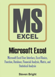 Title: Microsoft Excel: Microsoft Excel User Interface, Excel Basics, Function, Database, Financial Analysis, Matrix, Statistical Analysis, Author: Steven Bright