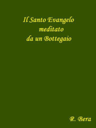 Title: Il Santo Evangelo meditato da un Bottegaio: Nuova edizione, Author: Roberto Bera