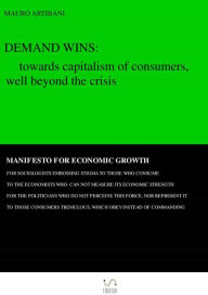 Title: Demand wins: towards capitalism of consumers, well beyond the crisis, Author: Mauro Artibani