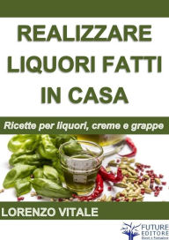 Title: Come realizzare liquori fatti in casa, Author: Lorenzo Vitale